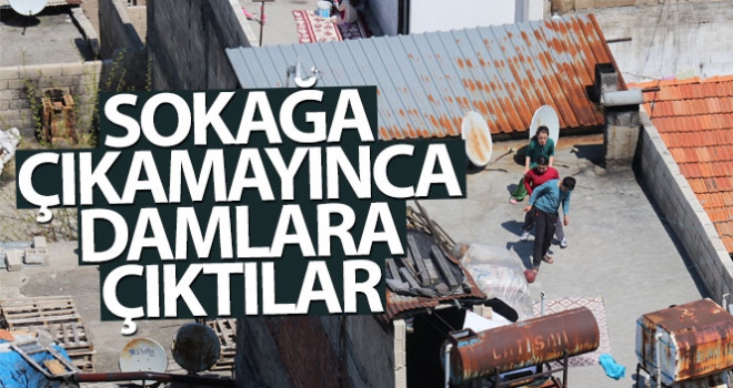 Sokağa çıkamayınca damlara çıktılar