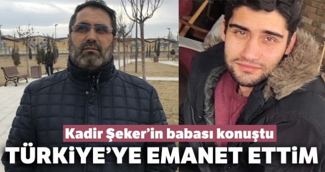 Kadir Şeker'in babası: 'Ben Kadir'i Türkiye'ye emanet ettim artık'