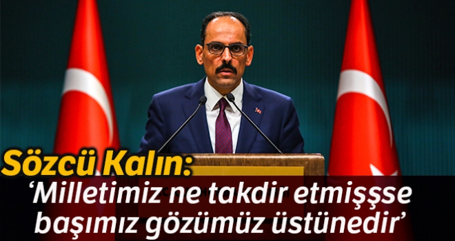 Cumhurbaşkanlığı Sözcüsü Kalın: 'Milletimiz ne takdir etmişse başımız gözümüz üstünedir'