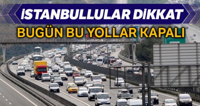 İstanbul'da bazı yollar bugün trafiğe kapalı