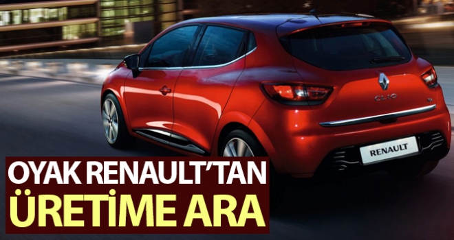 Oyak Renault üretime geçici bir süre ara verdi