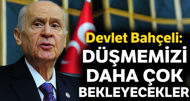 Devlet Bahçeli: Düşmemizi daha çok bekleyecekler