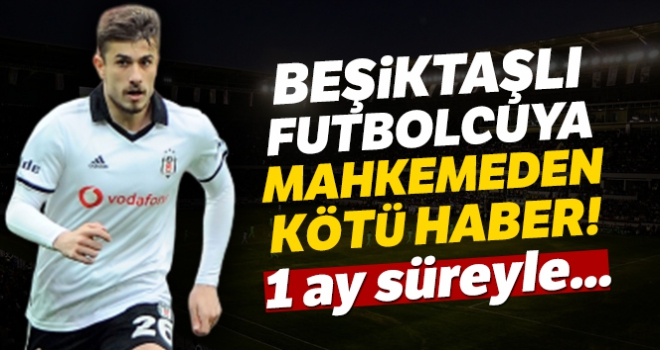 Beşiktaşlı futbolcuya mahkemeden kötü haber