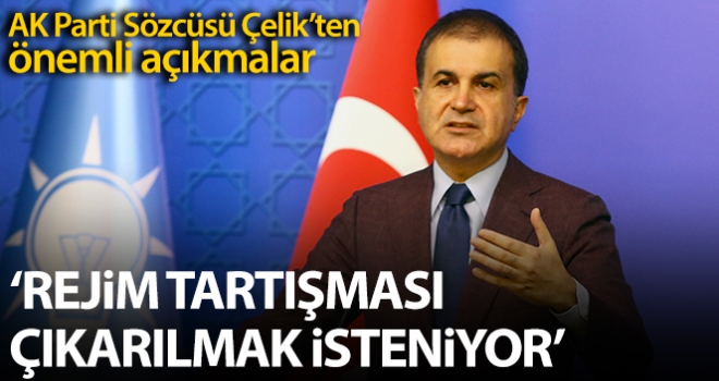 AK Parti Sözcüsü Çelik: 'Rejim tartışması çıkarılmak isteniyor'