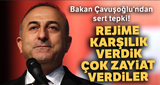 Dışişleri Bakanı Çavuşoğlu: Rejime karşılık verdik, çok zayiat verdiler