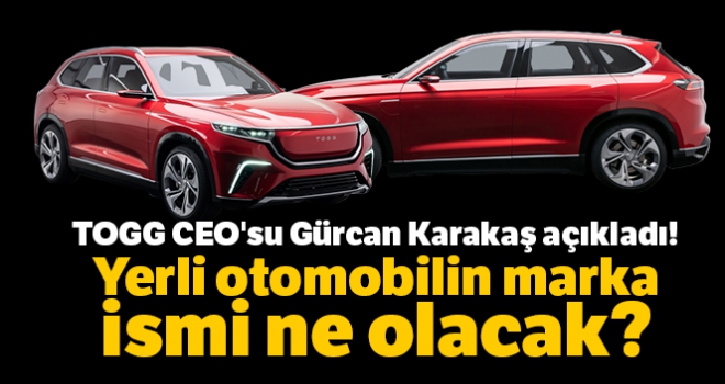 TOGG CEO'su Gürcan Karakaş açıkladı! Yerli otomobilin marka ismi ne olacak?