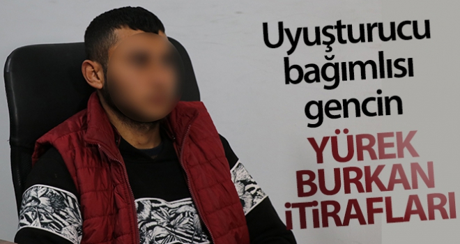 Uyuşturucu bağımlısı gencin yürek burkan itirafları