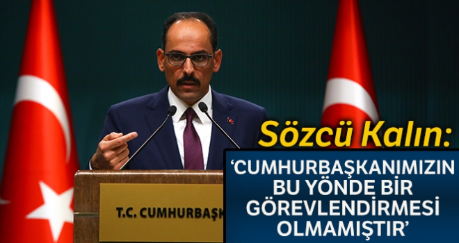 Sözcü Kalın: 'Cumhurbaşkanımızın bu yönde bir görevlendirmesi olmamıştır'