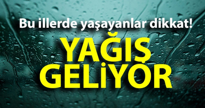 Bu illerde yaşayanlar dikkat! Yağış geliyor