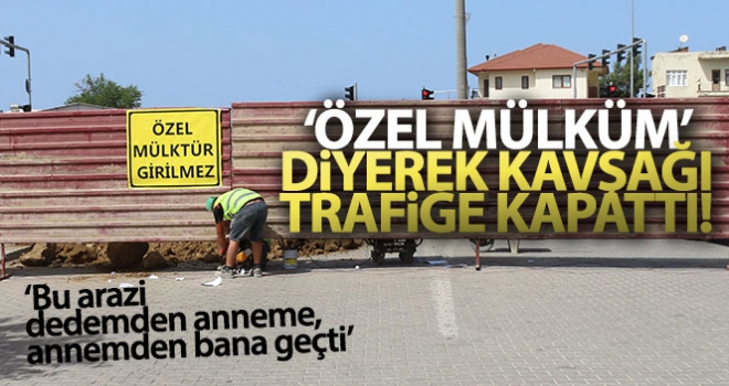 'Özel mülküm' diyerek kavşağı trafiğe kapattı