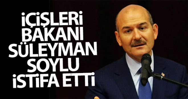 İçişleri Bakanı Soylu, istifa etti