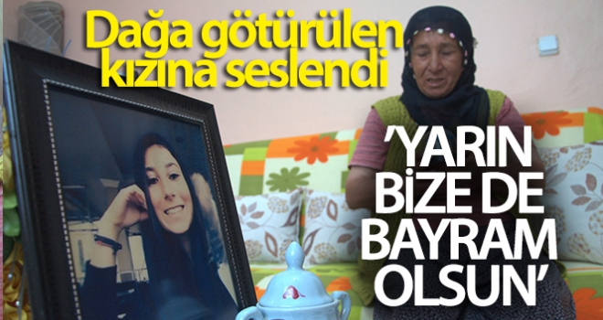 Kandırılıp dağa götürülen kızına seslenen anne: 'Kızım gel yarın bize de bayram olsun'