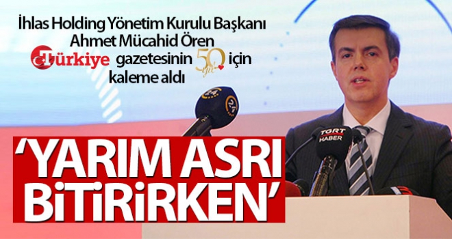 Ahmet Mücahid Ören Yazdı: Yarım Asrı Bitirirken