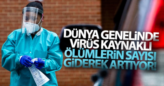 Dünya genelinde virüs kaynaklı ölü sayısı giderek artıyor