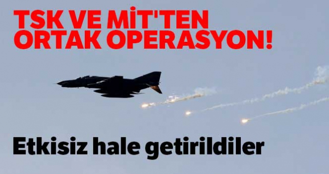 TSK ve MİT'ten ortak operasyon!