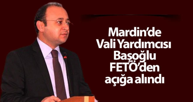 Mardin'de Vali Yardımcısı Başoğlu FETÖ'den açığa alındı