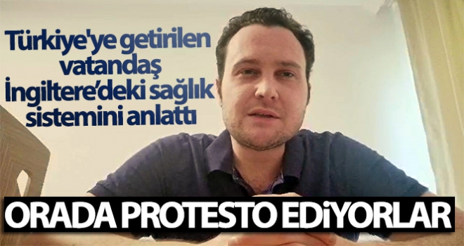 Türkiye'ye getirilen vatandaş, İngiltere'deki sağlık sistemini anlattı: 'Orada protesto ediyorlar'