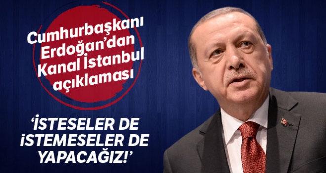 Cumhurbaşkanı Erdoğan: 'İsteseler de istemeseler de Kanal İstanbul'u yapacağız'