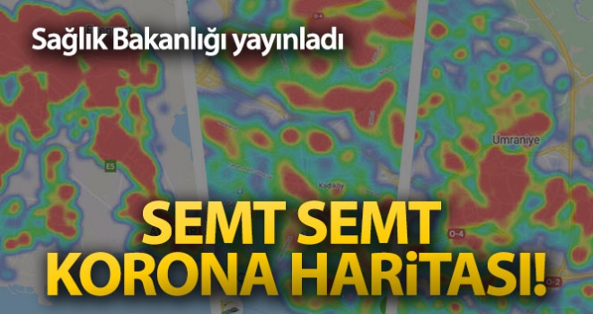 Sağlık Bakanlığı yayınladı! Semt semt Koronavirüs haritası