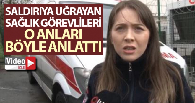 Pendik'te saldırıya uğrayan sağlık görevlileri o anı anlattı