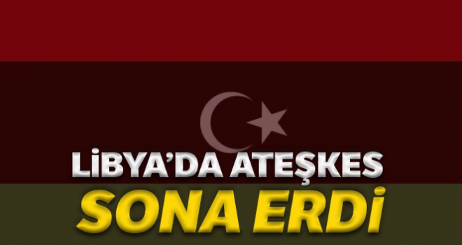 Libya'da ateşkes sona erdi