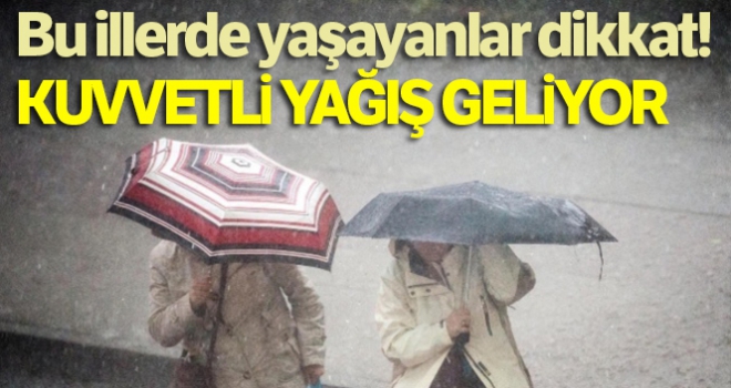 Bu illerde yaşayanlar dikkat! Kuvvetli yağış geliyor