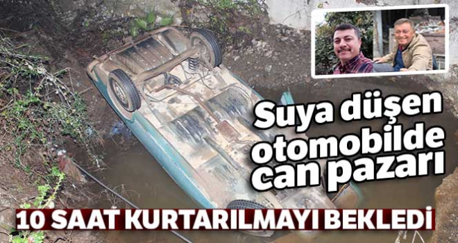 Suya düşen otomobilde can pazarı: 10 saat kurtarılmayı bekledi