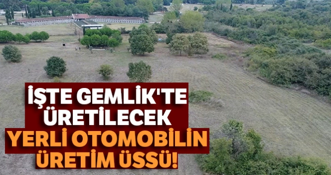 İşte Gemlik'te üretilecek yerli otomobilin üretim üssü