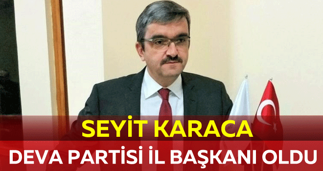 Seyit Karaca Deva Partisi İl Başkanı oldu