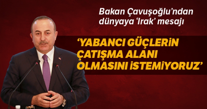 Çavuşoğlu: 'Irak'ın yabancı güçlerin çatışma alanı olmasını istemiyoruz'