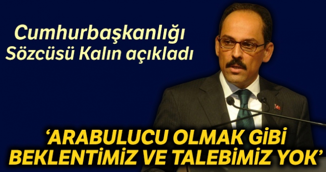 Sözcü Kalın: “Arabulucu olmak gibi beklentimiz ve talebimiz yok