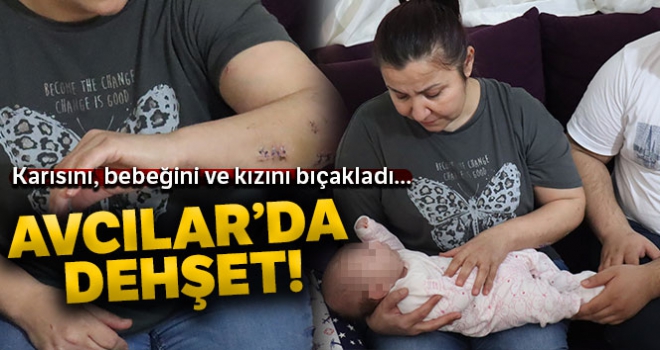 Avcılar'da dehşet; 40 günlük bebeğini, eşini ve üvey kızını bıçakladı