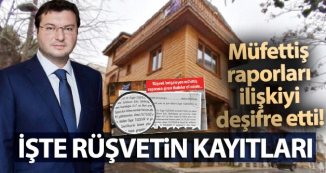 Müfettiş raporları ilişkiyi deşifre etti! Rüşvetin kayıtları