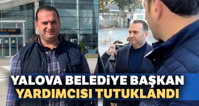 Yalova Belediye Başkan Yardımcısı Güleç tutuklandı