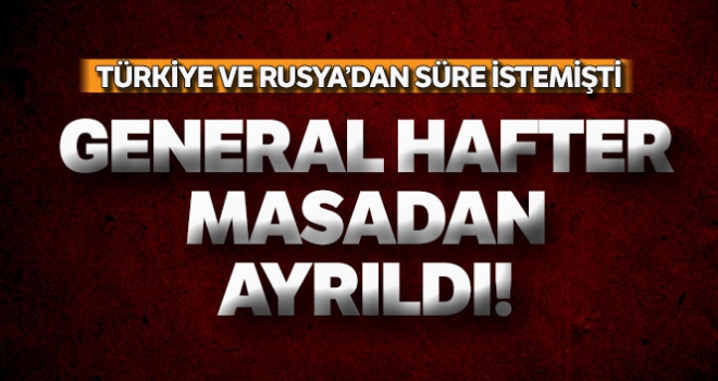 General Hafter ateşkes anlaşmasını imzalamadan Rusya'yı terk etti