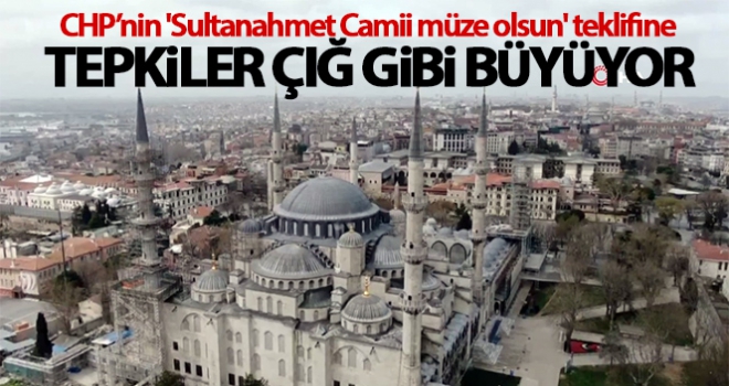 CHP'nin 'Sultanahmet Camii müze olsun' teklifine tepkiler çığ gibi büyüyor