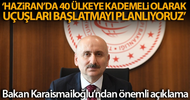 Bakan Karaismailoğlu: 'Haziran'da kademeli olarak 40 ülkeye uçak seferlerini başlatmayı planlıyoruz'