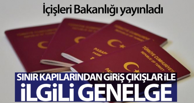 İçişleri Bakanlığı'ndan Türk ve Yabancı Ülke Vatandaşlarının Sınır Kapılarından Giriş/Çıkışları ile ilgili genelge