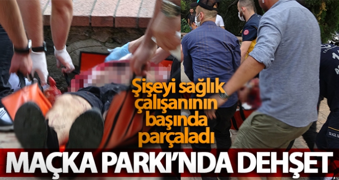 Maçka Parkı'nda dehşet: Şişeyi sağlık çalışanının başında parçaladı