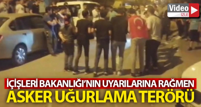 İçişleri Bakanlığının uyarılarına rağmen asker uğurlama terörü kamerada