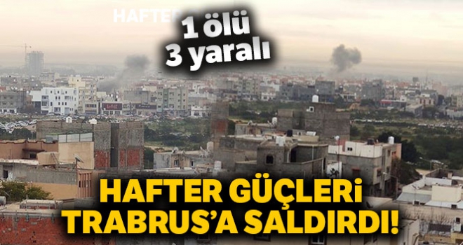 Hafter güçleri Trablus'a saldırdı: 1 ölü, 3 yaralı