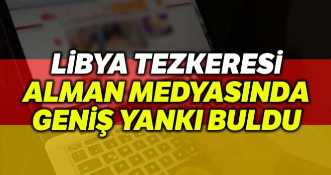 Libya Tezkeresi Alman medyasında geniş yankı buldu