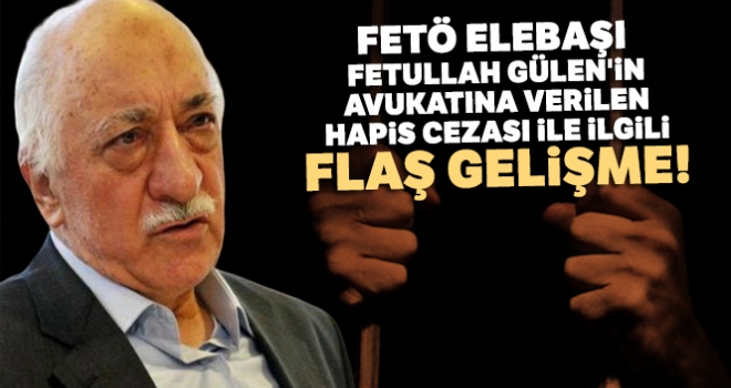 FETÖ elebaşı Fetullah Gülen'in avukatına verilen hapis cezası onandı