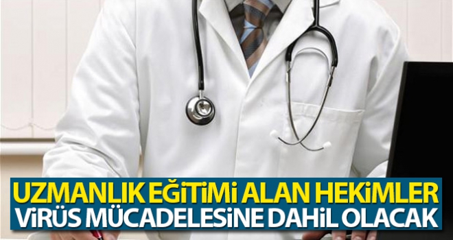 Uzmanlık eğitimi alan hekimler korona virüs mücadelesine dahil olacak