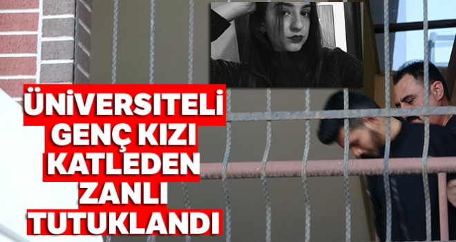 Üniversiteli genç kızı katleden zanlı tutuklandı