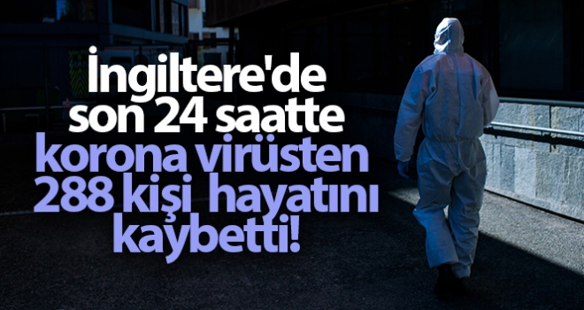 İngiltere'de son 24 saatte korona virüsten 288 kişi öldü