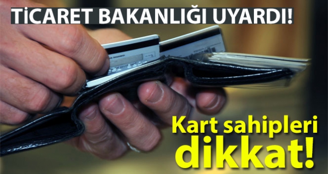 Ticaret Bakanlığı uyardı! Kart sahipleri dikkat