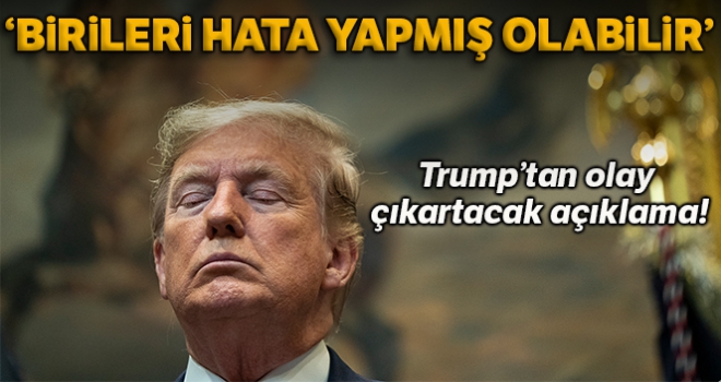 Trump: 'Birileri hata yapmış olabilir'