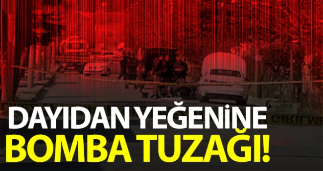 Dayıdan yeğenine parça tesirli bomba tuzağı