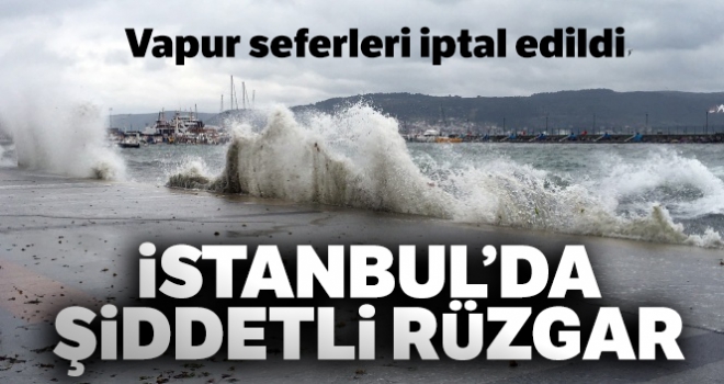 İstanbul'da şiddetli rüzgar nedeniyle bazı vapur seferleri iptal edildi